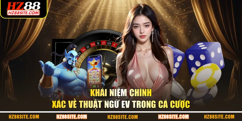 Khái niệm chính xác về thuật ngữ EV trong cá cược